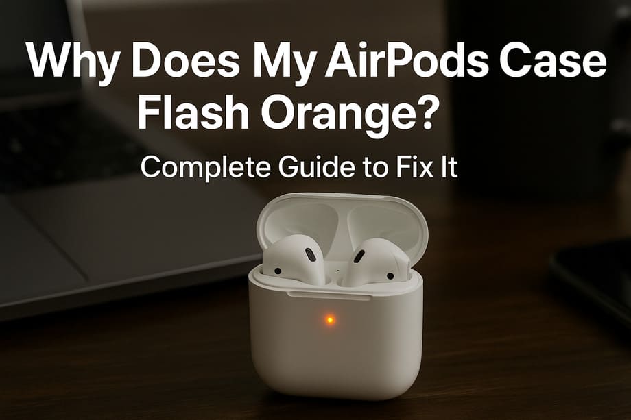 Why Does My AirPods Case Flash Orange? Complete Guide to Fix It